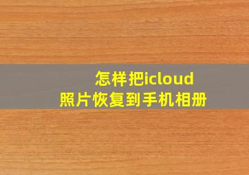 怎样把icloud 照片恢复到手机相册